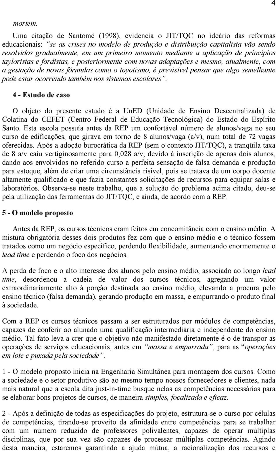 primeiro momento mediante a aplicação de princípios tayloristas e fordistas, e posteriormente com novas adaptações e mesmo, atualmente, com a gestação de novas fórmulas como o toyotismo, é previsível