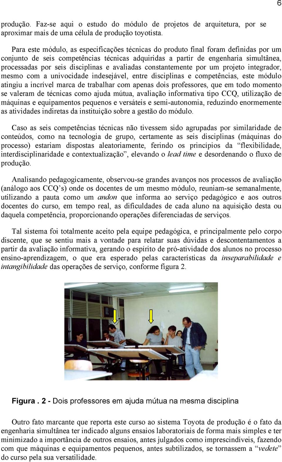 disciplinas e avaliadas constantemente por um projeto integrador, mesmo com a univocidade indesejável, entre disciplinas e competências, este módulo atingiu a incrível marca de trabalhar com apenas