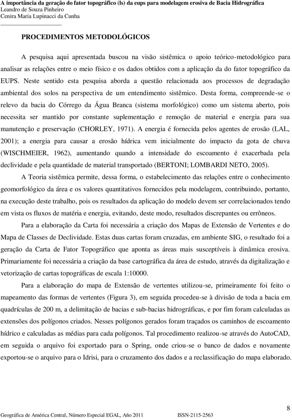 Desta forma, compreende-se o relevo da bacia do Córrego da Água Branca (sistema morfológico) como um sistema aberto, pois necessita ser mantido por constante suplementação e remoção de material e