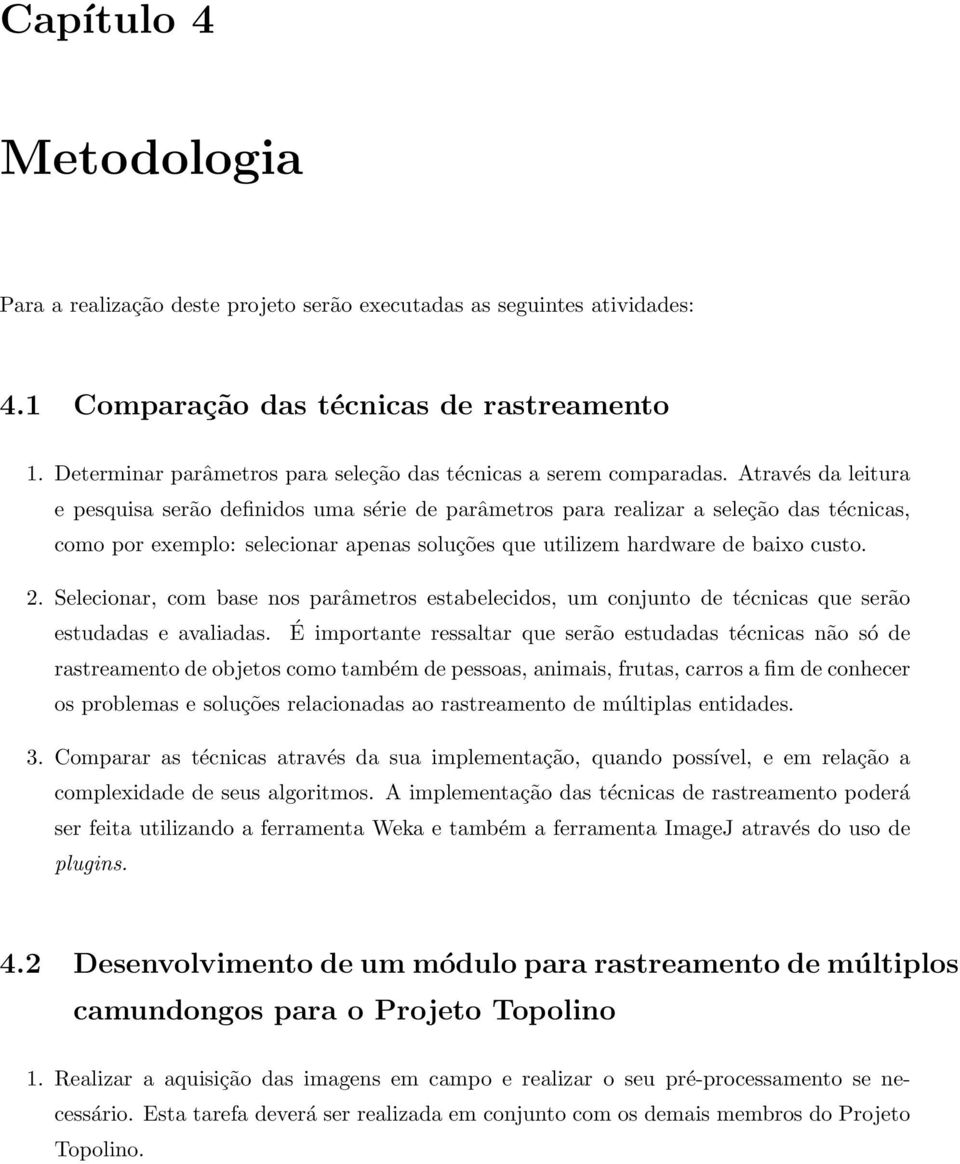 Através da leitura e pesquisa serão definidos uma série de parâmetros para realizar a seleção das técnicas, como por exemplo: selecionar apenas soluções que utilizem hardware de baixo custo. 2.