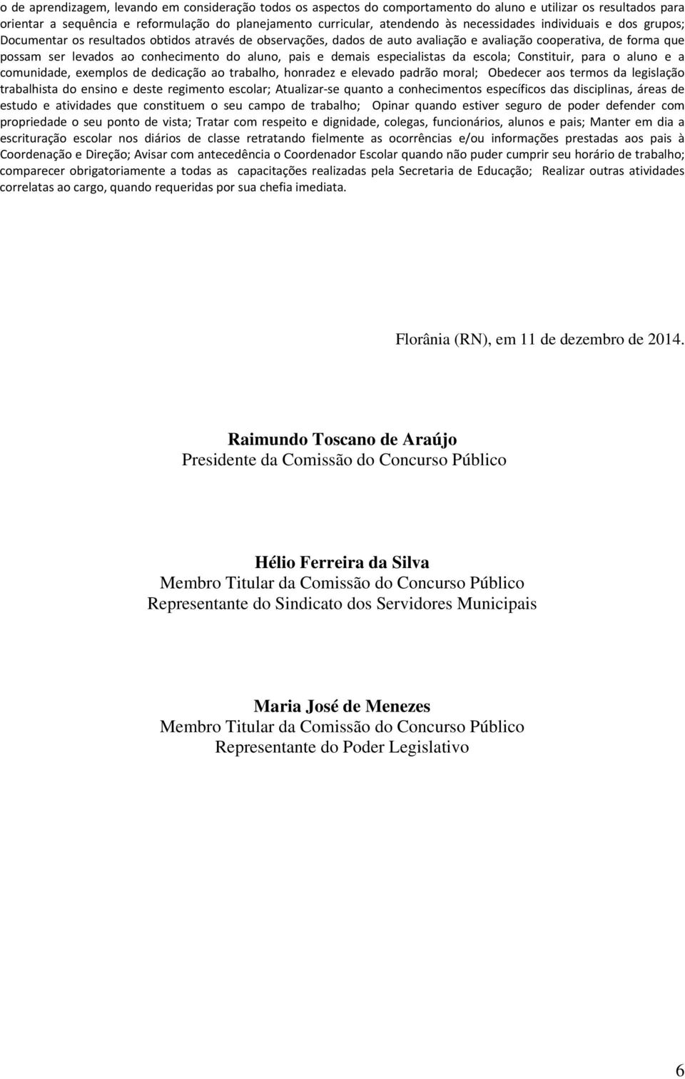 aluno, pais e demais especialistas da escola; Constituir, para o aluno e a comunidade, exemplos de dedicação ao trabalho, honradez e elevado padrão moral; Obedecer aos termos da legislação