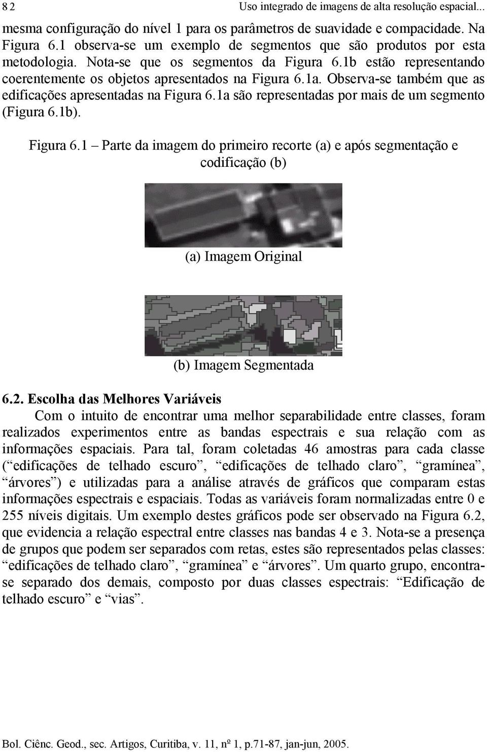 Observa-se também que as edificações apresentadas na Figura 6.1a são representadas por mais de um segmento (Figura 6.1b). Figura 6.1 Parte da imagem do primeiro recorte (a) e após segmentação e codificação (b) (a) Imagem Original (b) Imagem Segmentada 6.