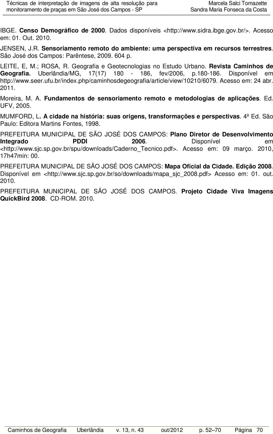 seer.ufu.br/index.php/caminhosdegeografia/article/view/10210/6079. Acesso em: 24 abr. 2011. Moreira, M. A. Fundamentos de sensoriamento remoto e metodologias de aplicações. Ed. UFV, 2005. MUMFORD, L.