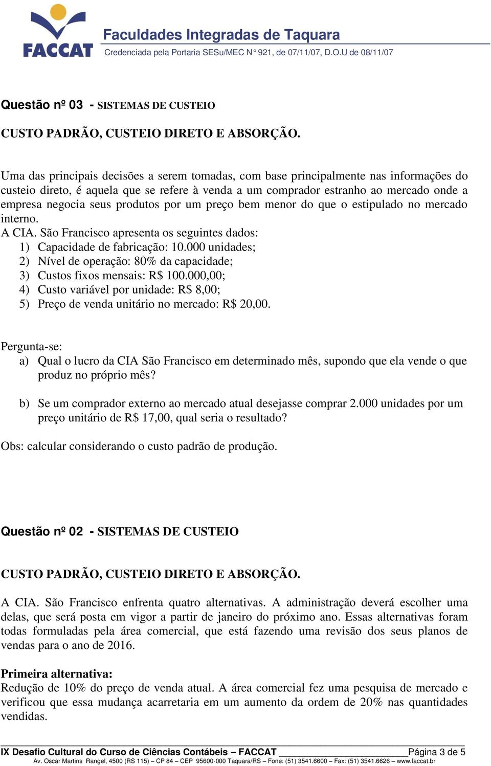 produtos por um preço bem menor do que o estipulado no mercado interno. A CIA. São Francisco apresenta os seguintes dados: 1) Capacidade de fabricação: 10.