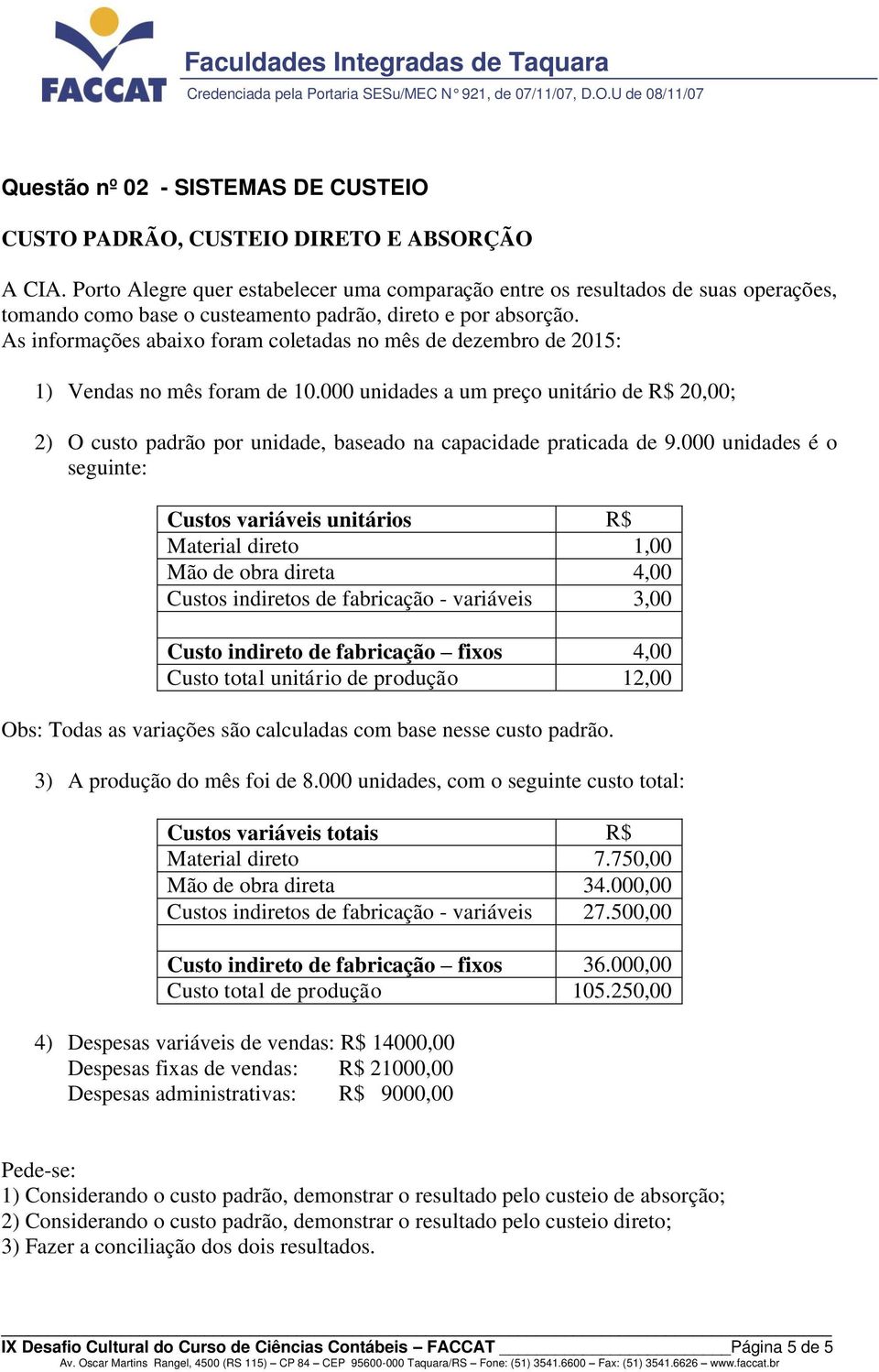 As informações abaixo foram coletadas no mês de dezembro de 2015: 1) Vendas no mês foram de 10.