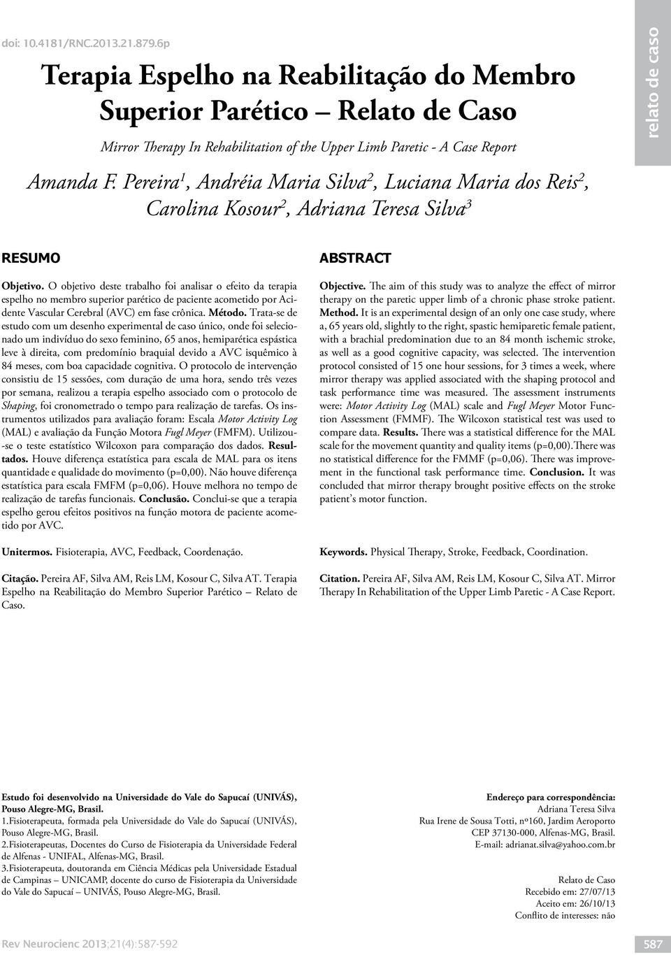 O objetivo deste trabalho foi analisar o efeito da terapia espelho no membro superior parético de paciente acometido por Acidente Vascular Cerebral (AVC) em fase crônica. Método.