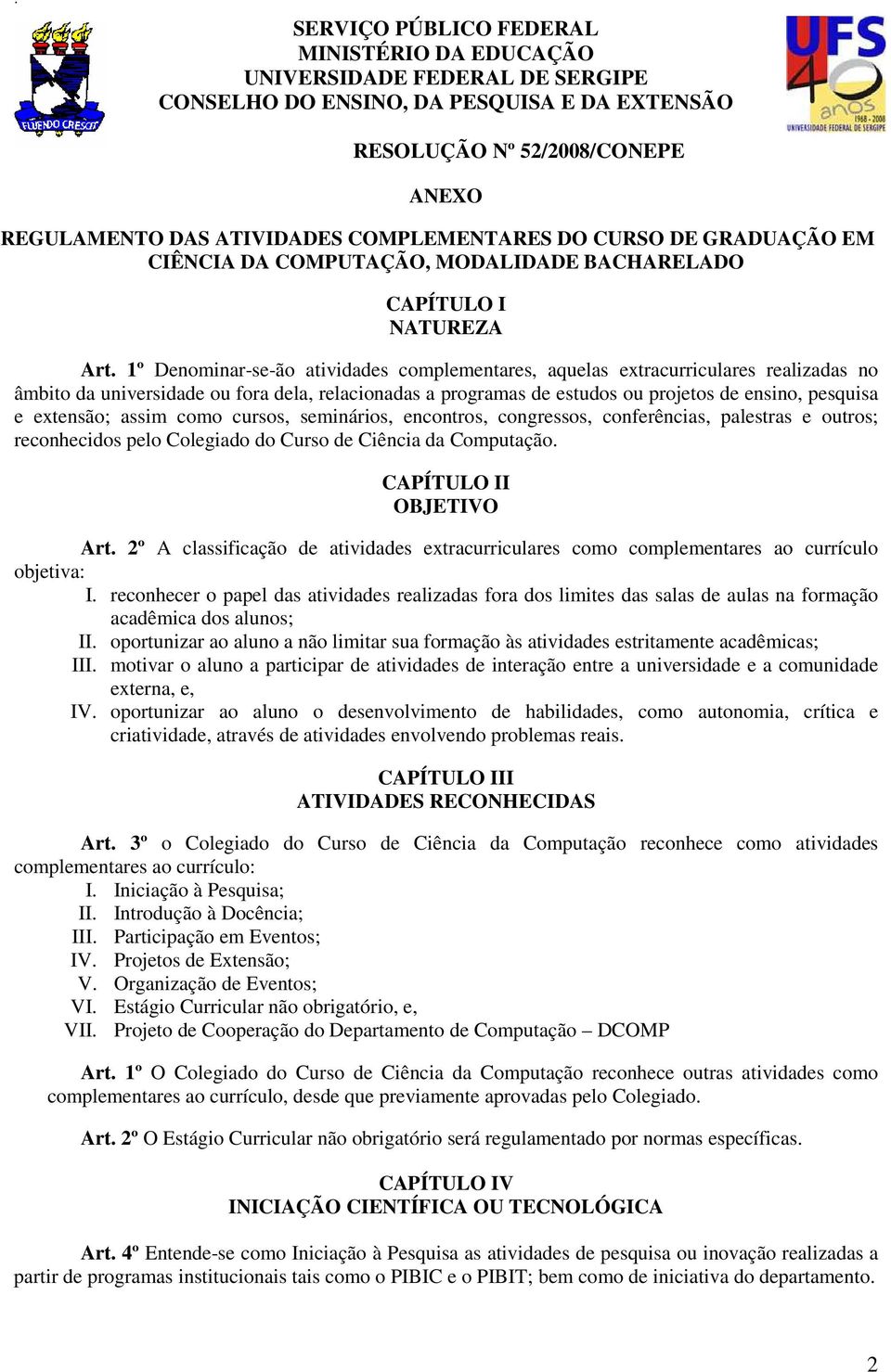 1º Denominar-se-ão atividades complementares, aquelas extracurriculares realizadas no âmbito da universidade ou fora dela, relacionadas a programas de estudos ou projetos de ensino, pesquisa e