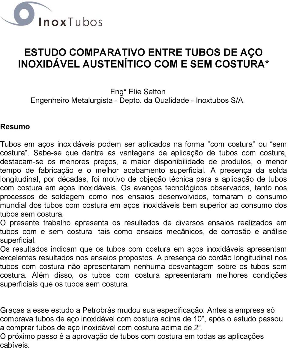 Sabe-se que dentre as vantagens da aplicação de tubos com costura, destacam-se os menores preços, a maior disponibilidade de produtos, o menor tempo de fabricação e o melhor acabamento superficial.