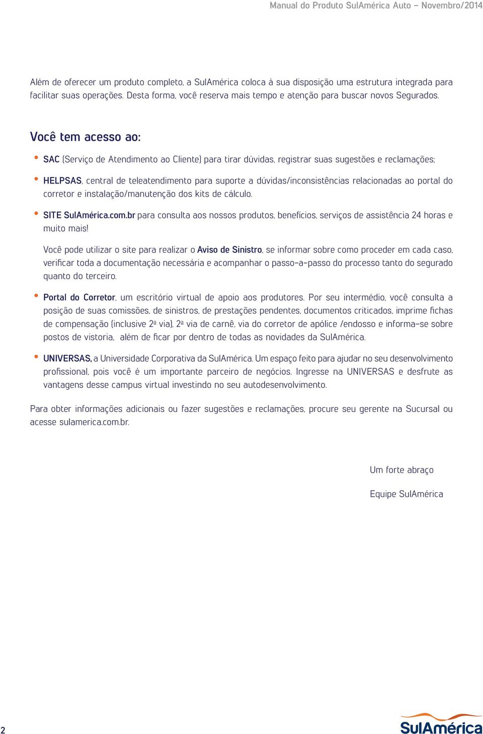 Você tem acesso ao: SAC (Serviço de Atendimento ao Cliente) para tirar dúvidas, registrar suas sugestões e reclamações; HELPSAS, central de teleatendimento para suporte a dúvidas/inconsistências