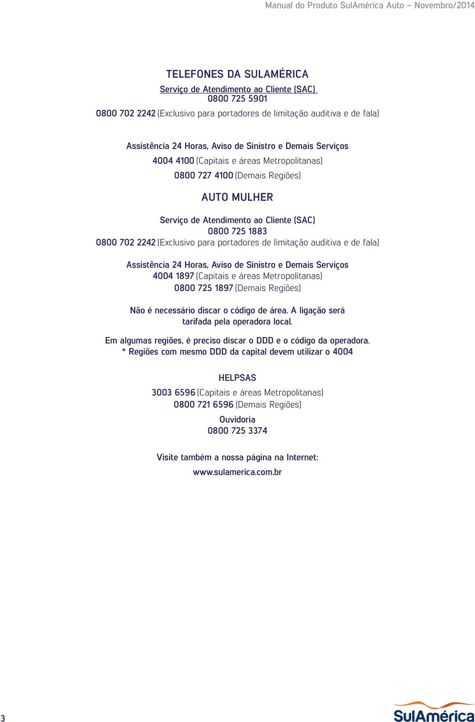 de limitação auditiva e de fala) Assistência 24 Horas, Aviso de Sinistro e Demais Serviços 4004 1897 (Capitais e áreas Metropolitanas) 0800 725 1897 (Demais Regiões) Não é necessário discar o código