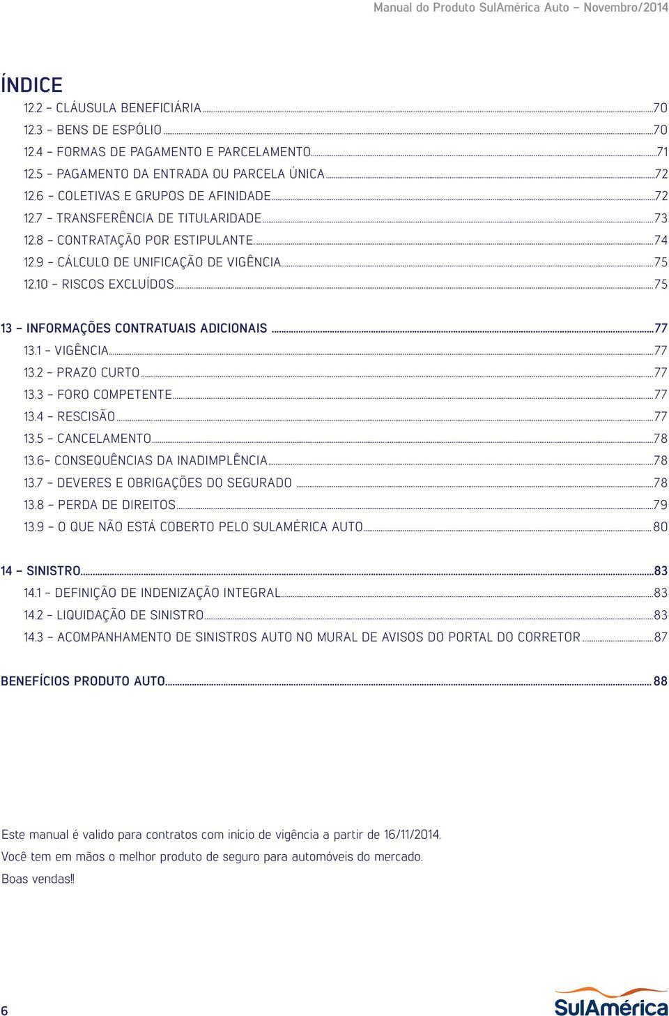 ..75 13 - INFORMAÇÕES CONTRATUAIS ADICIONAIS...77 13.1 - VIGÊNCIA...77 13.2 - PRAZO CURTO...77 13.3 - FORO COMPETENTE...77 13.4 - RESCISÃO...77 13.5 - CANCELAMENTO...78 13.