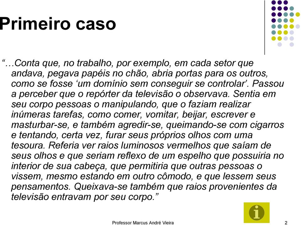 Sentia em seu corpo pessoas o manipulando, que o faziam realizar inúmeras tarefas, como comer, vomitar, beijar, escrever e masturbar-se, e também agredir-se, queimando-se com cigarros e tentando,