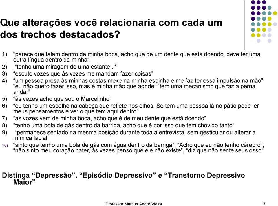 .. 3) escuto vozes que às vezes me mandam fazer coisas 4) um pessoa presa às minhas costas mexe na minha espinha e me faz ter essa impulsão na mão eu não quero fazer isso, mas é minha mão que agride