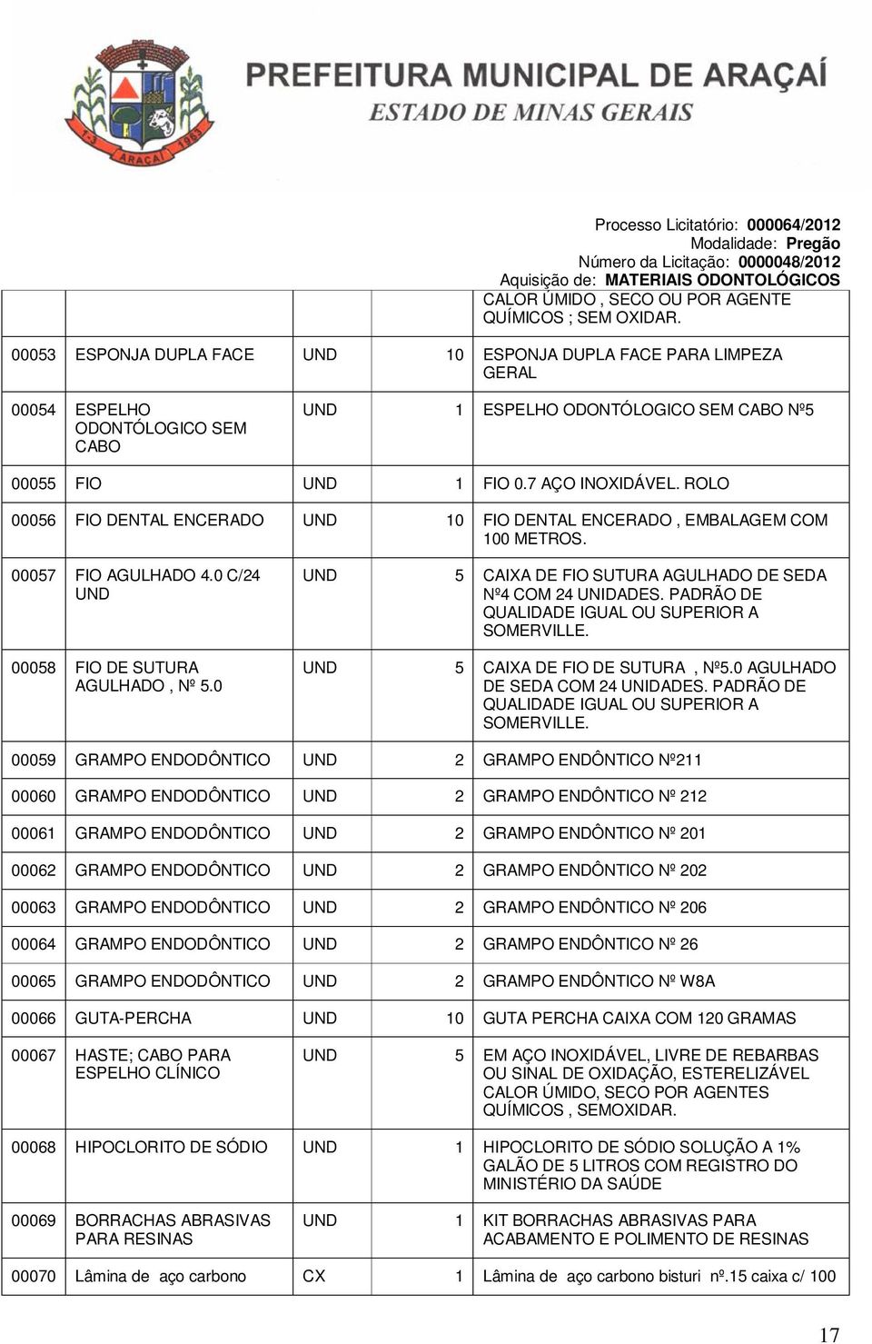 ROLO 00056 FIO DENTAL ENCERADO UND 10 FIO DENTAL ENCERADO, EMBALAGEM COM 100 METROS. 00057 FIO AGULHADO 4.0 C/24 UND 00058 FIO DE SUTURA AGULHADO, Nº 5.