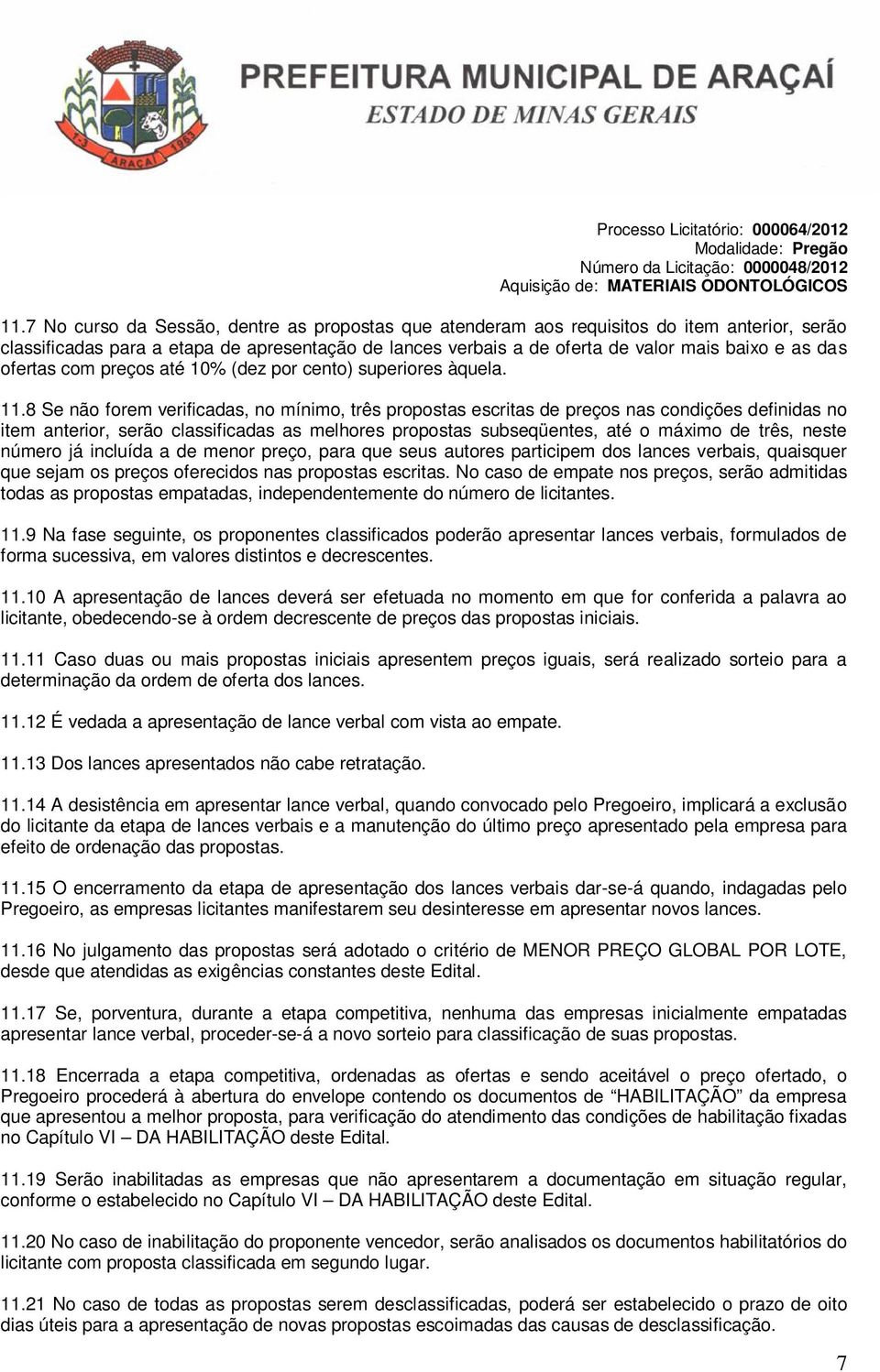 8 Se não forem verificadas, no mínimo, três propostas escritas de preços nas condições definidas no item anterior, serão classificadas as melhores propostas subseqüentes, até o máximo de três, neste