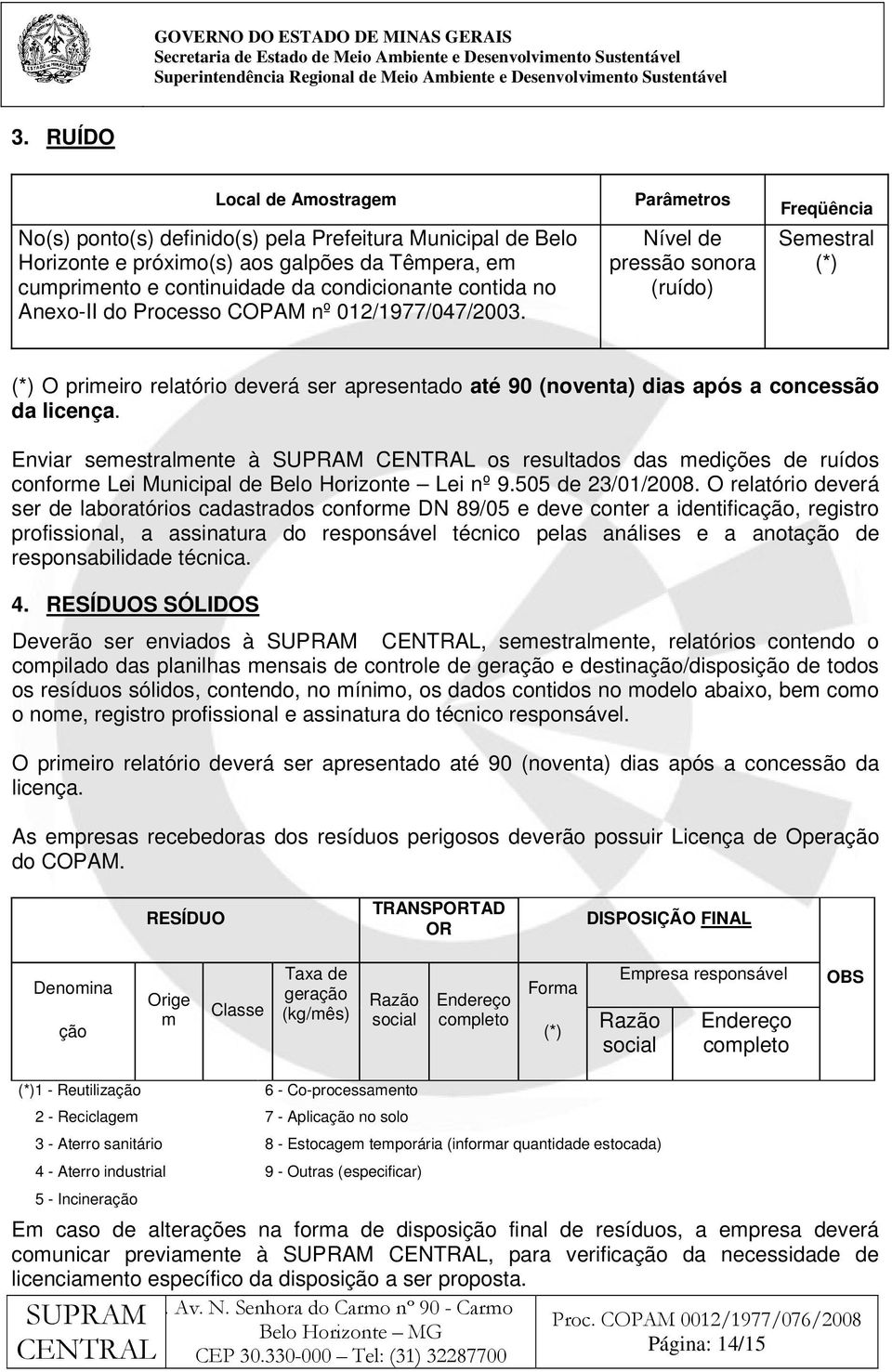 Parâmetros Nível de pressão sonora (ruído) Freqüência Semestral (*) (*) O primeiro relatório deverá ser apresentado até 90 (noventa) dias após a concessão da licença.