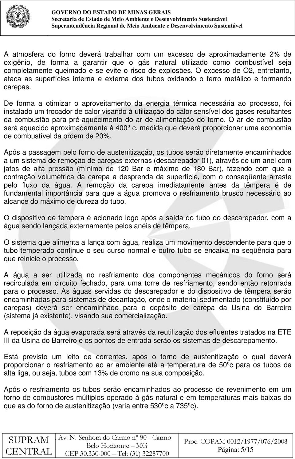 De forma a otimizar o aproveitamento da energia térmica necessária ao processo, foi instalado um trocador de calor visando à utilização do calor sensível dos gases resultantes da combustão para