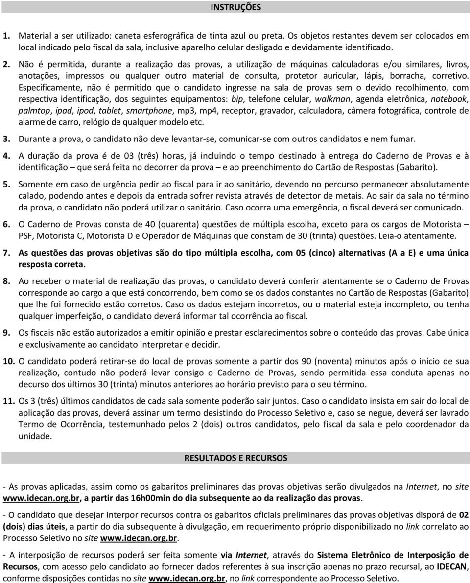 Não é permitida, durante a realização das provas, a utilização de máquinas calculadoras e/ou similares, livros, anotações, impressos ou qualquer outro material de consulta, protetor auricular, lápis,