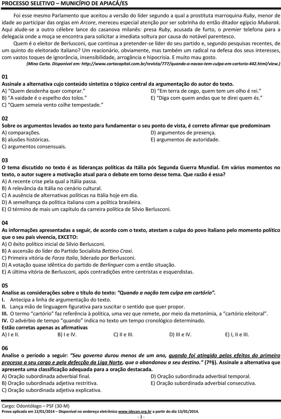 Aqui alude-se a outro célebre lance do casanova milanês: presa Ruby, acusada de furto, o premier telefona para a delegacia onde a moça se encontra para solicitar a imediata soltura por causa do