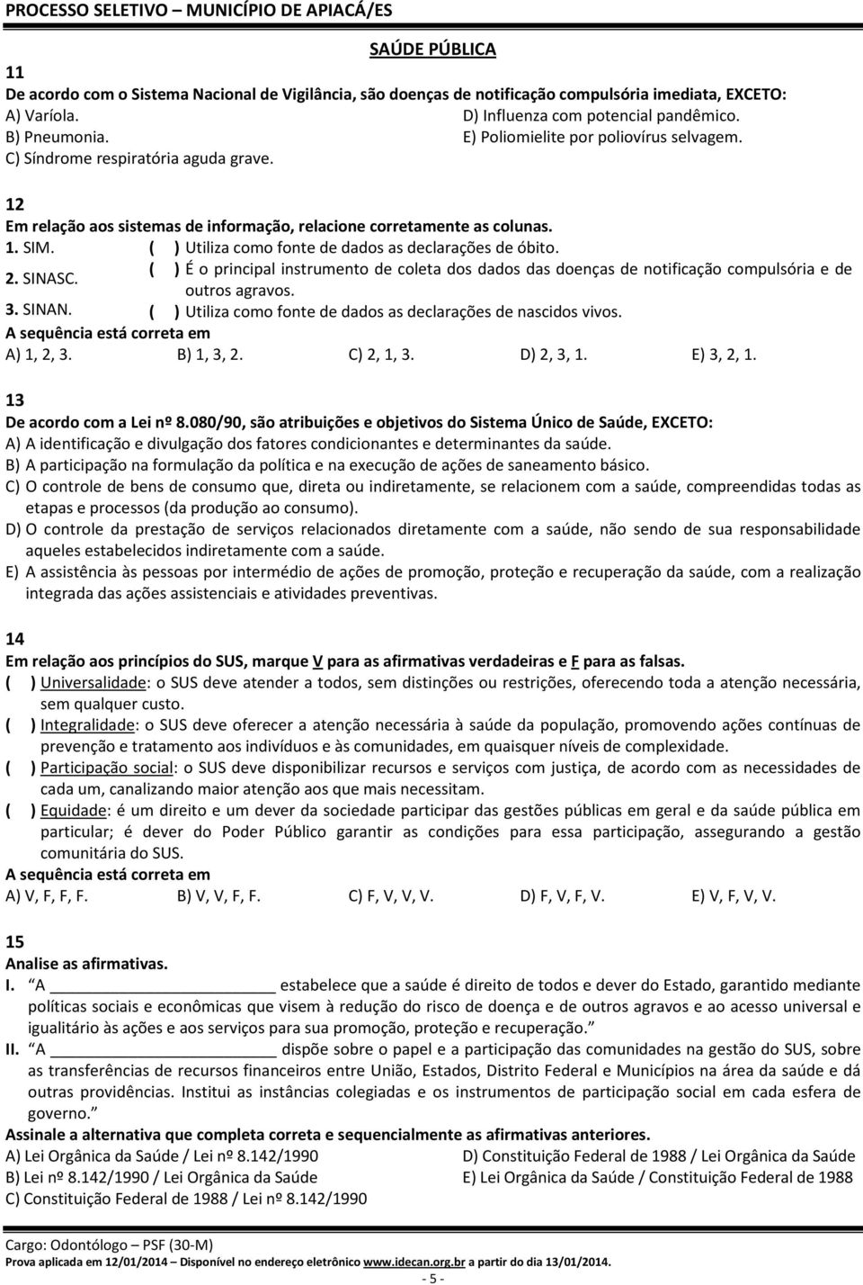 ( ) Utiliza como fonte de dados as declarações de óbito. ( ) É o principal instrumento de coleta dos dados das doenças de notificação compulsória e de outros agravos.