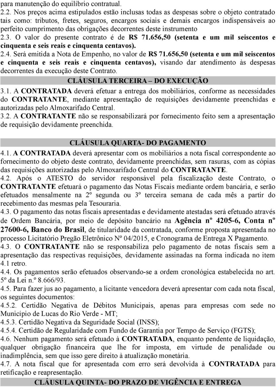 cumprimento das obrigações decorrentes deste instrumento 2.3. O valor do presente contrato é de R$ 71.656,50 (setenta e um mil seiscentos e cinquenta e seis reais e cinquenta centavos). 2.4.