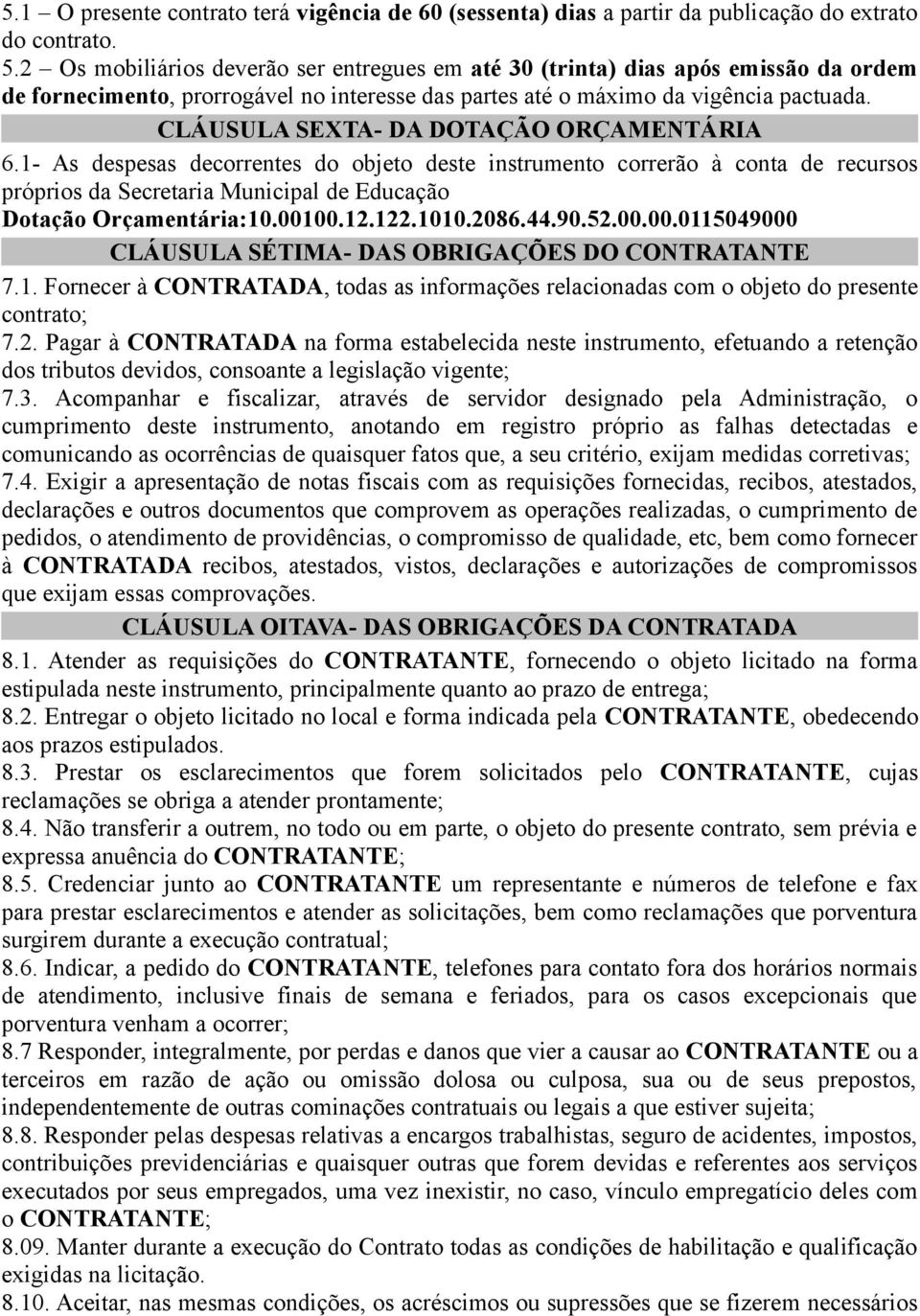 CLÁUSULA SEXTA- DA DOTAÇÃO ORÇAMENTÁRIA 6.1- As despesas decorrentes do objeto deste instrumento correrão à conta de recursos próprios da Secretaria Municipal de Educação Dotação Orçamentária:10.