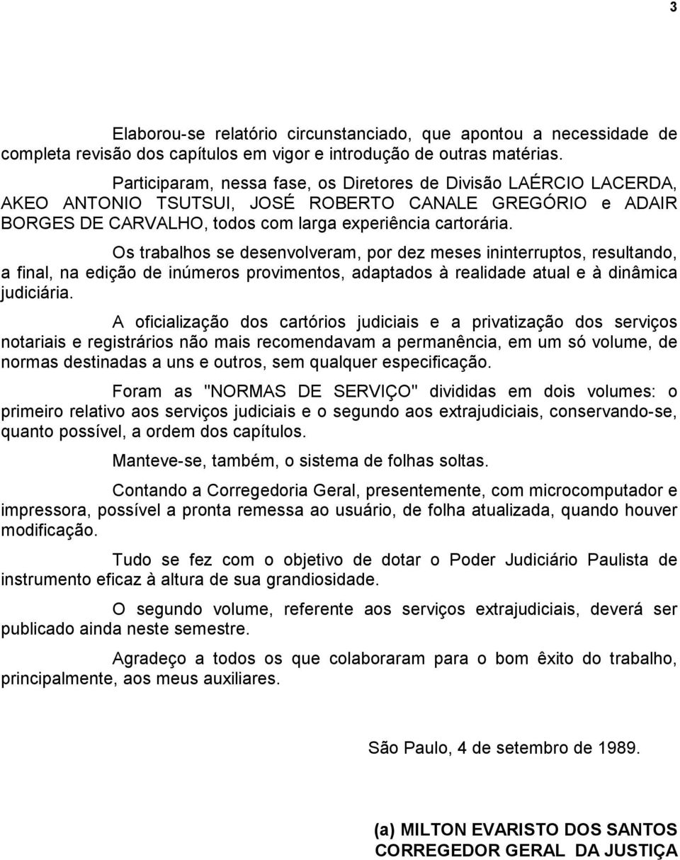 Os trabalhos se desenvolveram, por dez meses ininterruptos, resultando, a final, na edição de inúmeros provimentos, adaptados à realidade atual e à dinâmica judiciária.