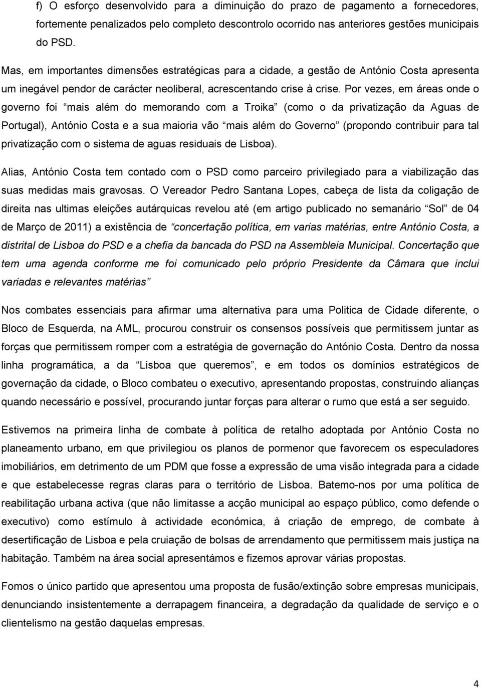 Por vezes, em áreas onde o governo foi mais além do memorando com a Troika (como o da privatização da Aguas de Portugal), António Costa e a sua maioria vão mais além do Governo (propondo contribuir