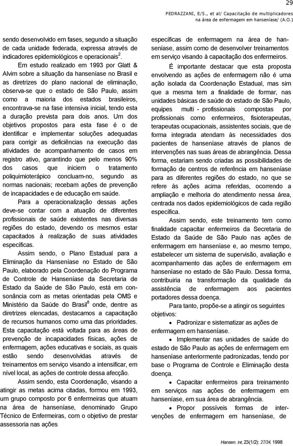 Em estudo realizado em 1993 por Glatt & Alvim sobre a situação da hanseníase no Brasil e as diretrizes do plano nacional de eliminação, observa-se que o estado de São Paulo, assim como a maioria dos