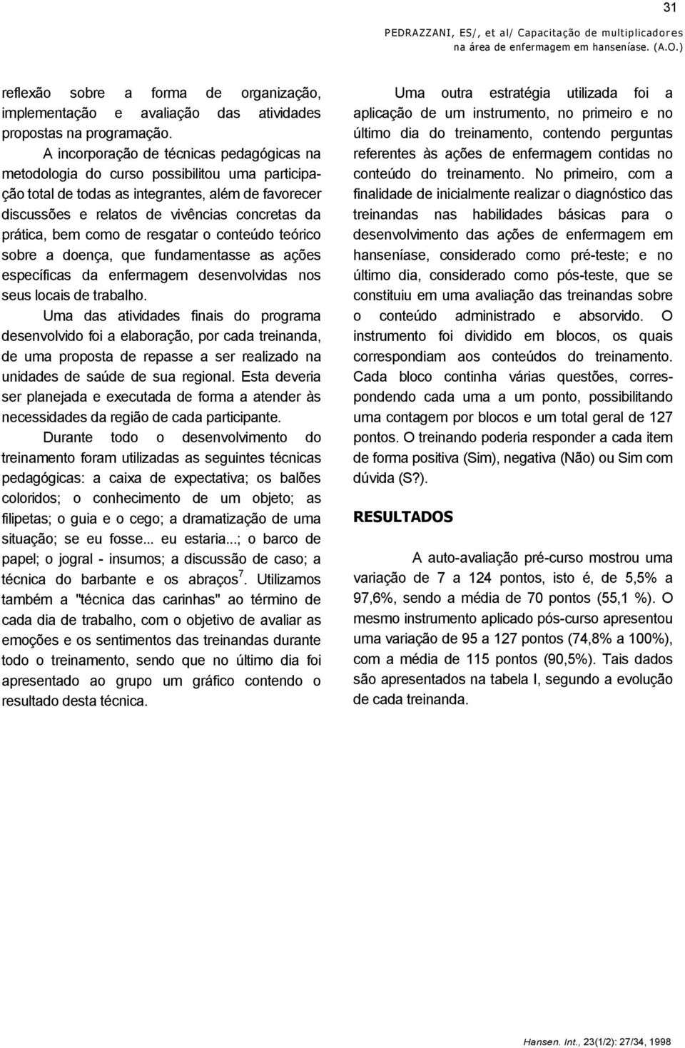 A incorporação de técnicas pedagógicas na metodologia do curso possibilitou uma participação total de todas as integrantes, além de favorecer discussões e relatos de vivências concretas da prática,