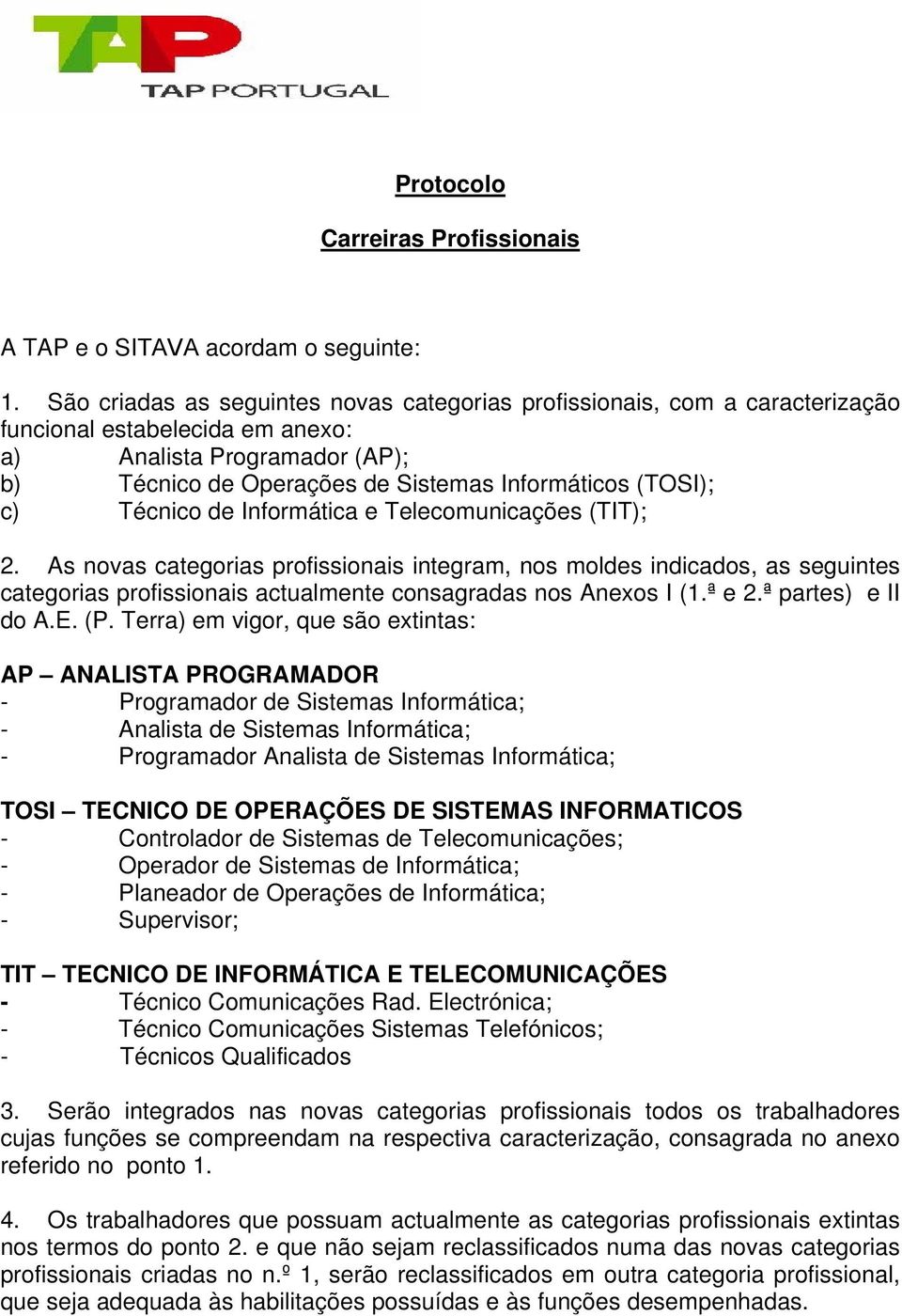 c) Técnico de Informática e Telecomunicações (TIT); 2. As novas categorias profissionais integram, nos moldes indicados, as seguintes categorias profissionais actualmente consagradas nos Anexos I (1.