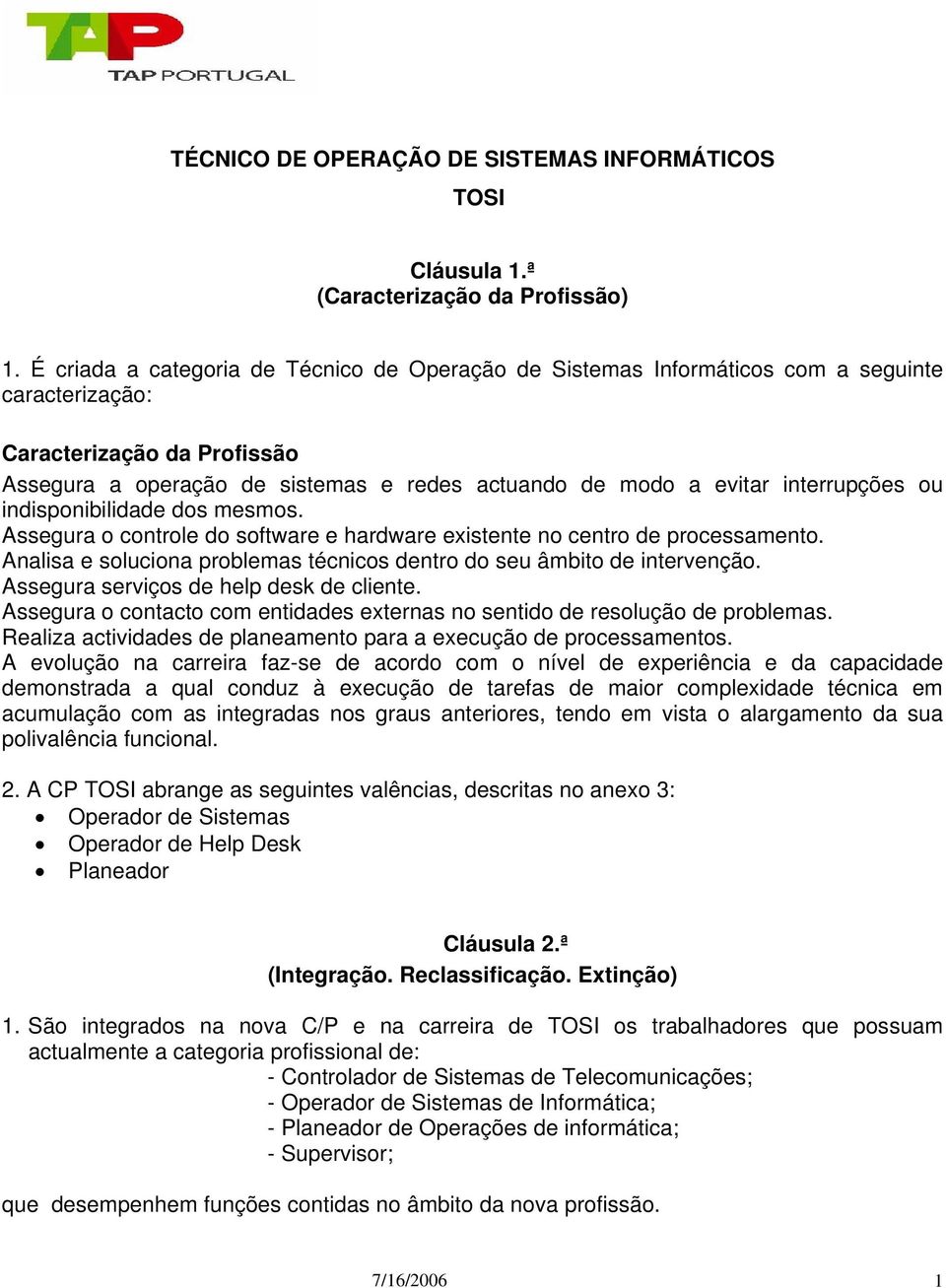 interrupções ou indisponibilidade dos mesmos. Assegura o controle do software e hardware existente no centro de processamento.