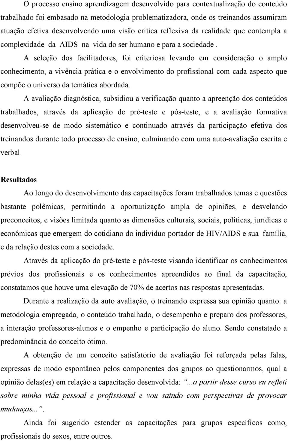 A seleção dos facilitadores, foi criteriosa levando em consideração o amplo conhecimento, a vivência prática e o envolvimento do profissional com cada aspecto que compõe o universo da temática