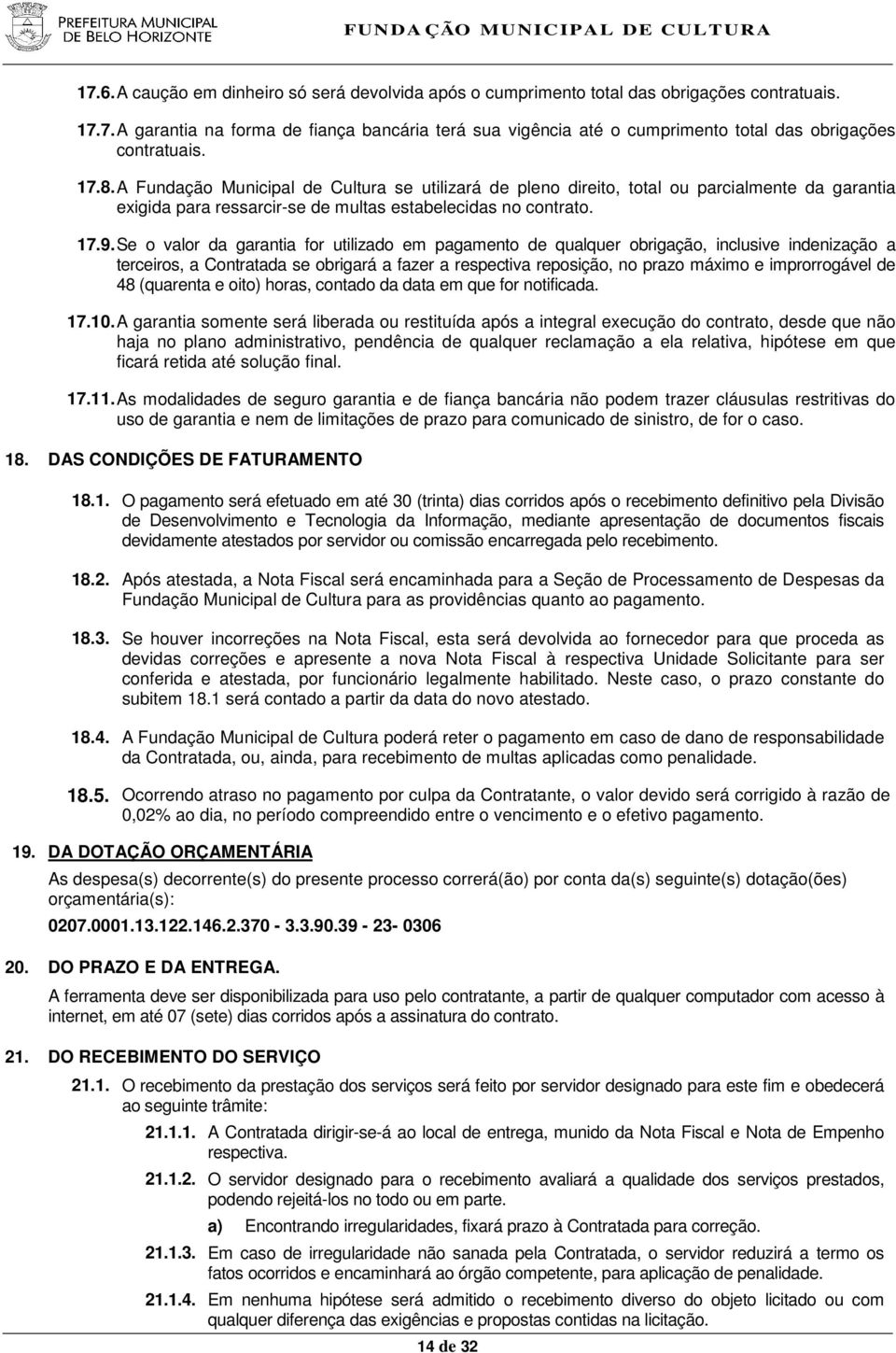 Se o valor da garantia for utilizado em pagamento de qualquer obrigação, inclusive indenização a terceiros, a Contratada se obrigará a fazer a respectiva reposição, no prazo máximo e improrrogável de