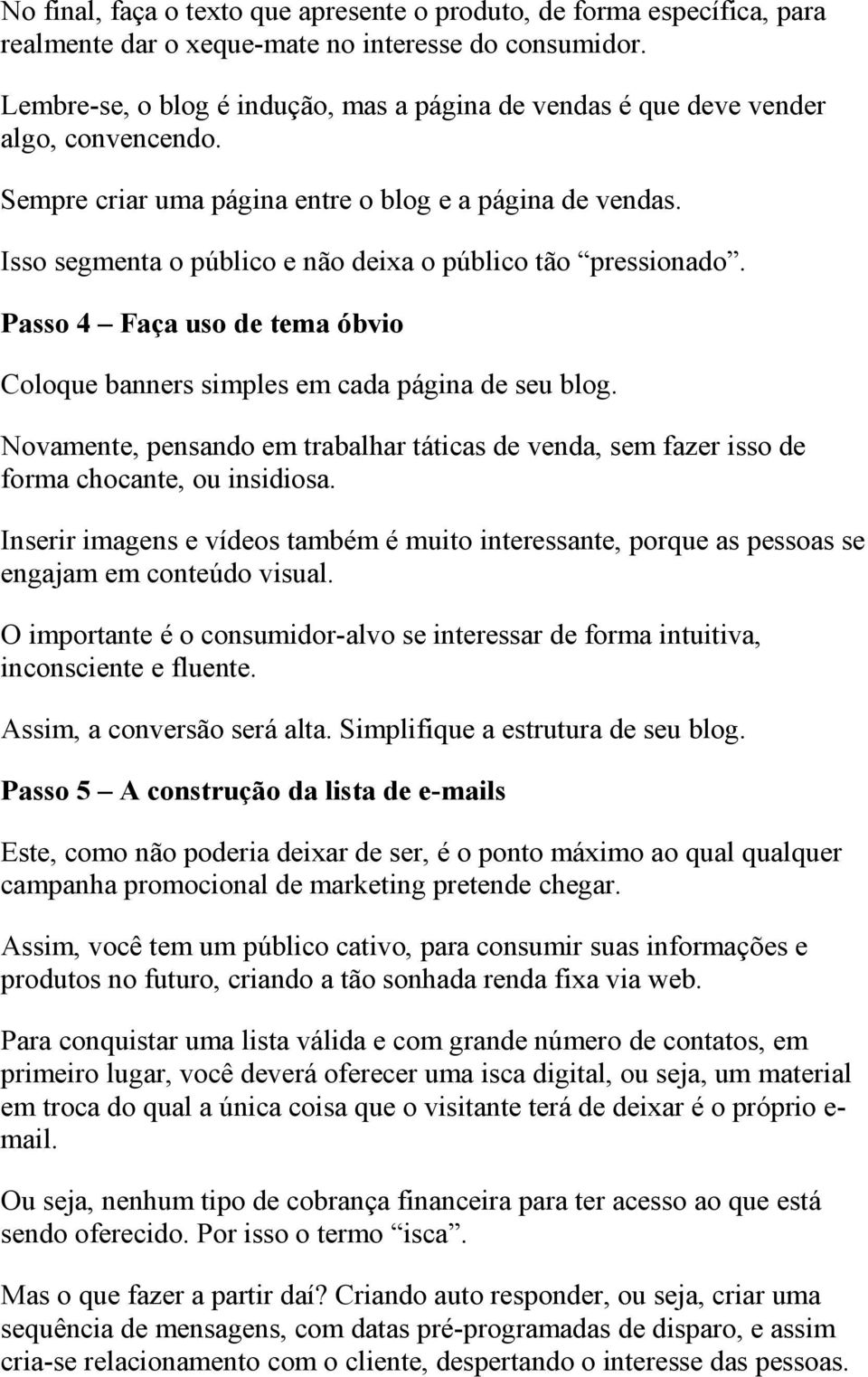 Isso segmenta o público e não deixa o público tão pressionado. Passo 4 Faça uso de tema óbvio Coloque banners simples em cada página de seu blog.