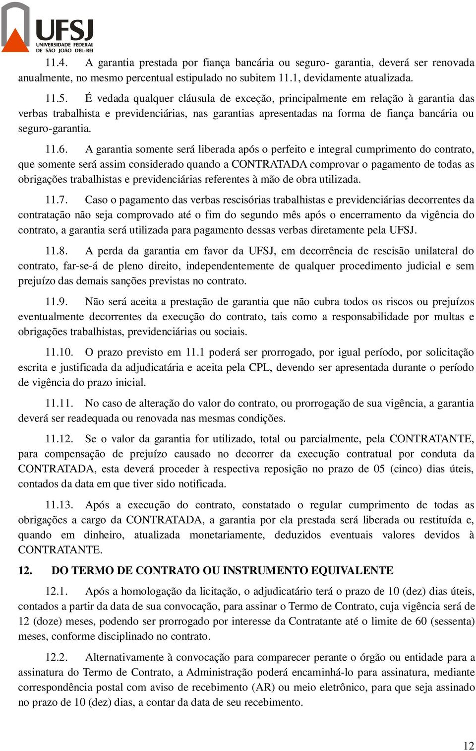 A garantia somente será liberada após o perfeito e integral cumprimento do contrato, que somente será assim considerado quando a CONTRATADA comprovar o pagamento de todas as obrigações trabalhistas e