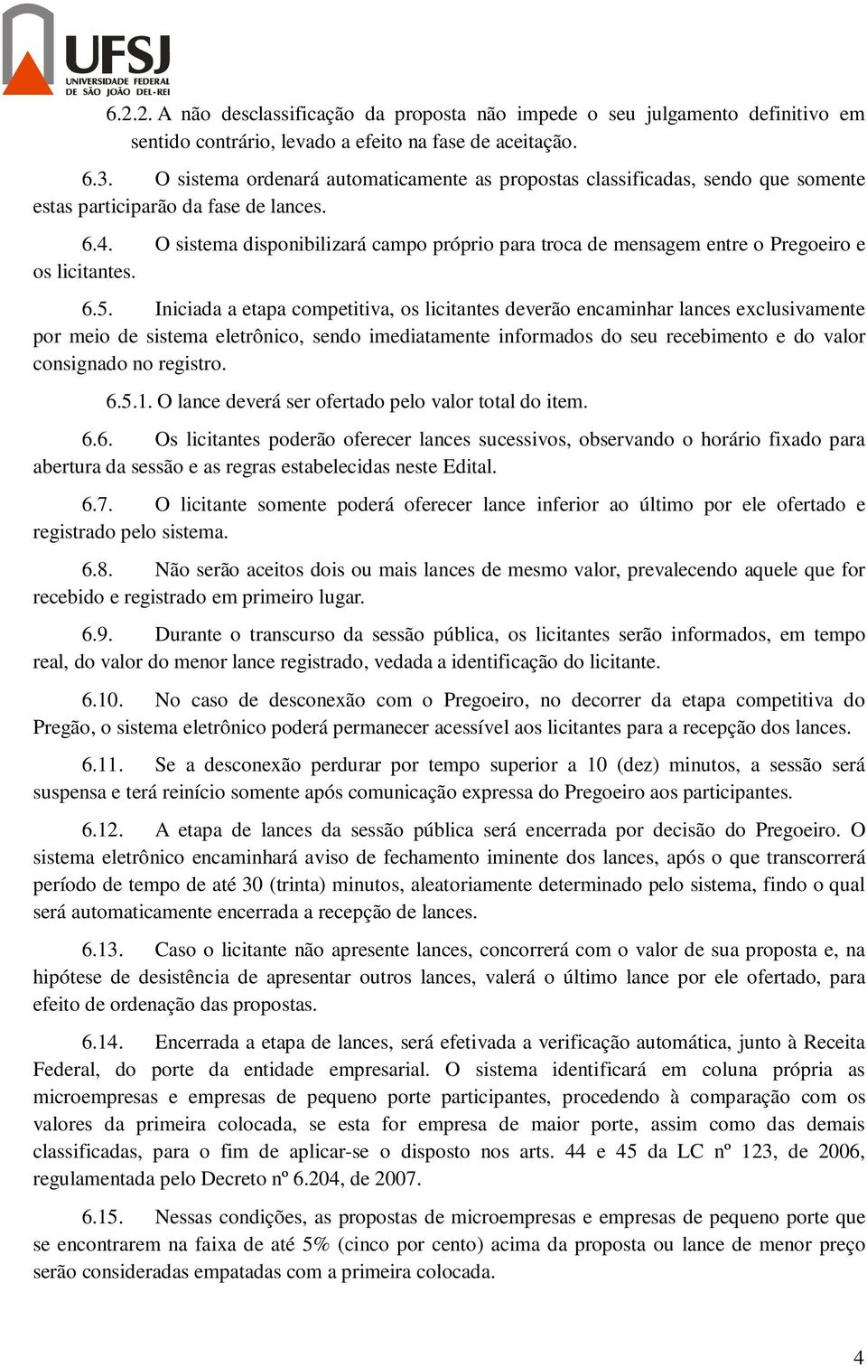 O sistema disponibilizará campo próprio para troca de mensagem entre o Pregoeiro e os licitantes. 6.5.