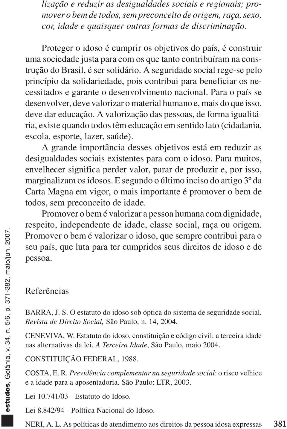 A seguridade social rege-se pelo princípio da solidariedade, pois contribui para beneficiar os necessitados e garante o desenvolvimento nacional.