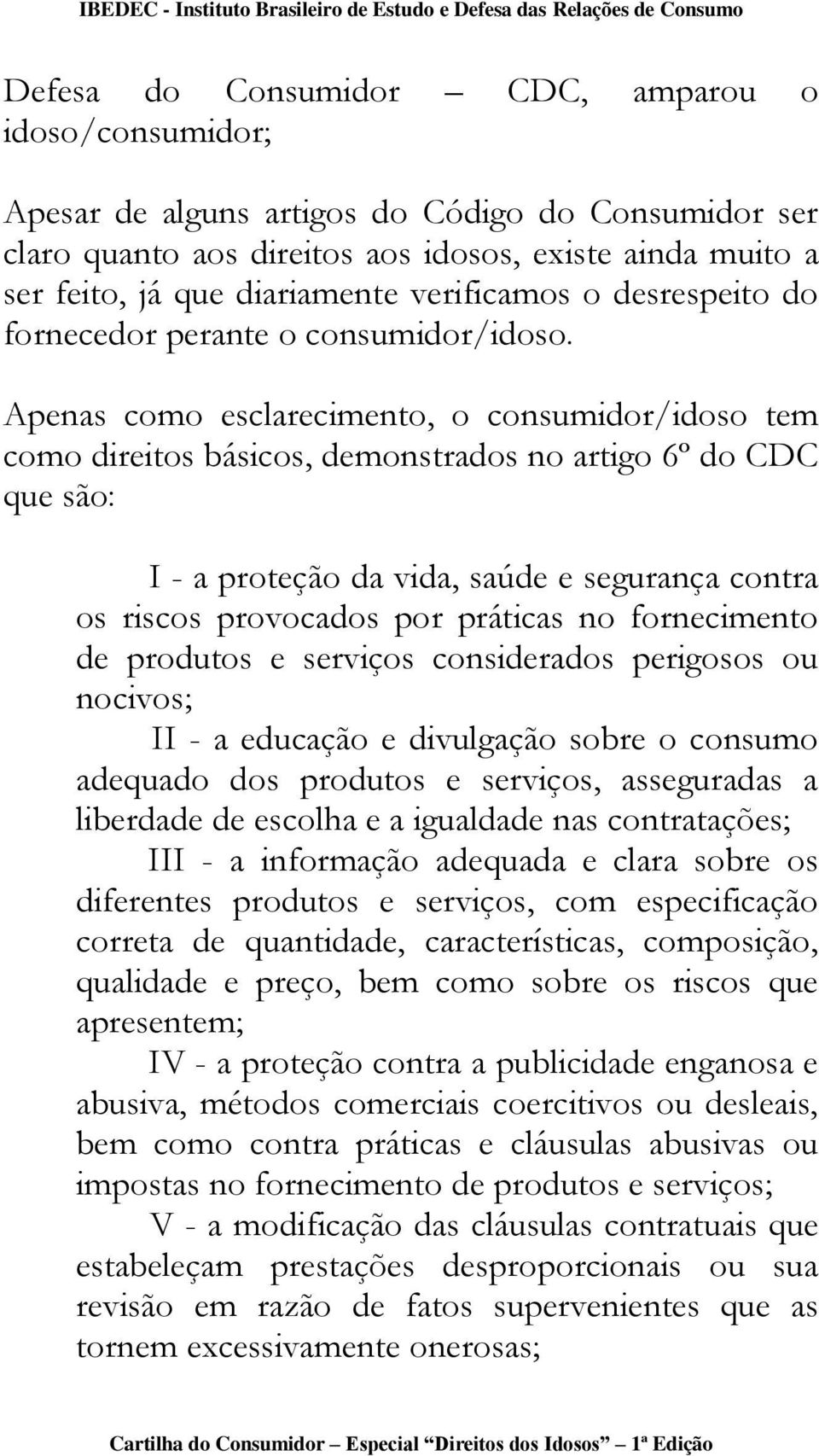 Apenas como esclarecimento, o consumidor/idoso tem como direitos básicos, demonstrados no artigo 6º do CDC que são: I - a proteção da vida, saúde e segurança contra os riscos provocados por práticas