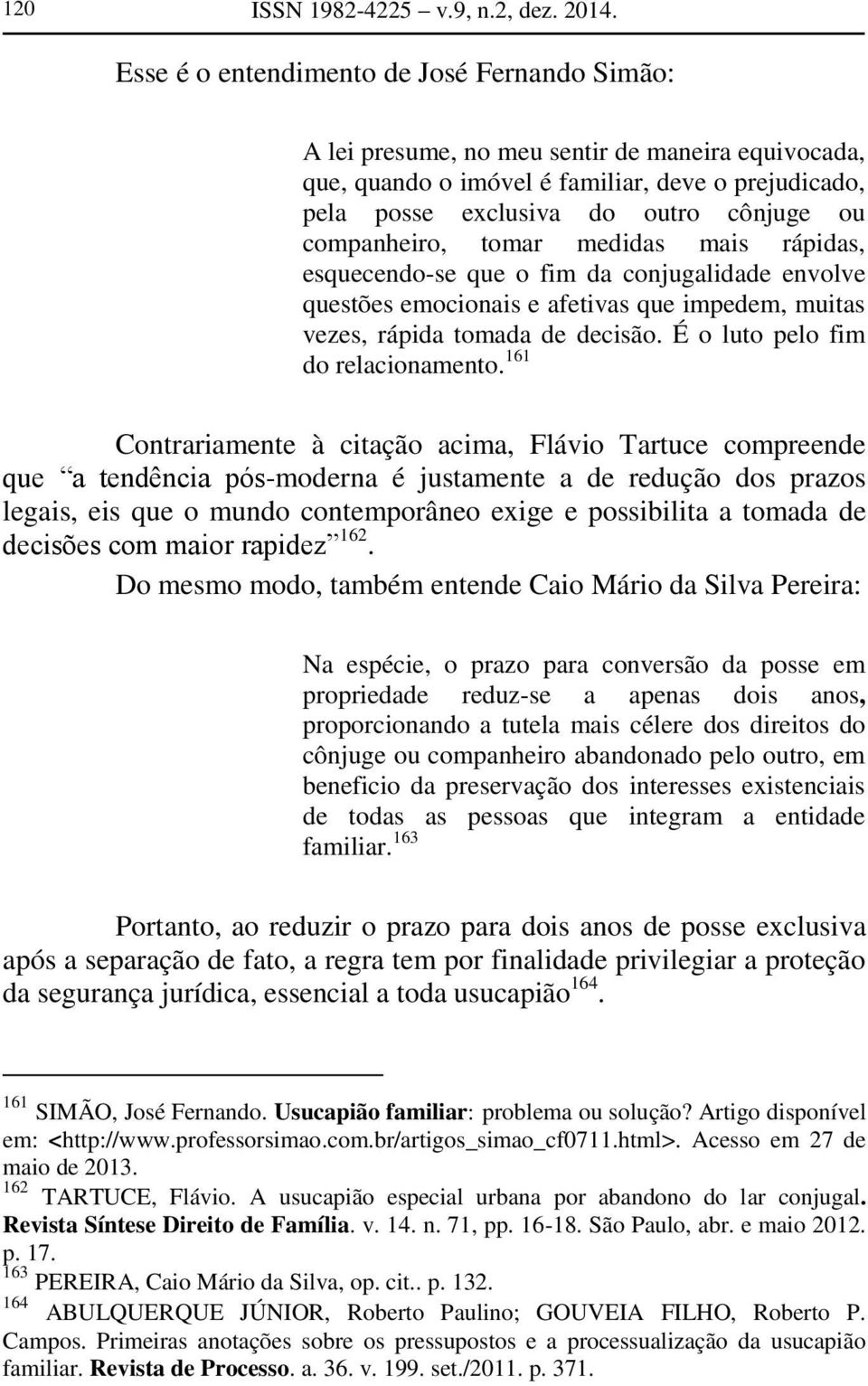 companheiro, tomar medidas mais rápidas, esquecendo-se que o fim da conjugalidade envolve questões emocionais e afetivas que impedem, muitas vezes, rápida tomada de decisão.