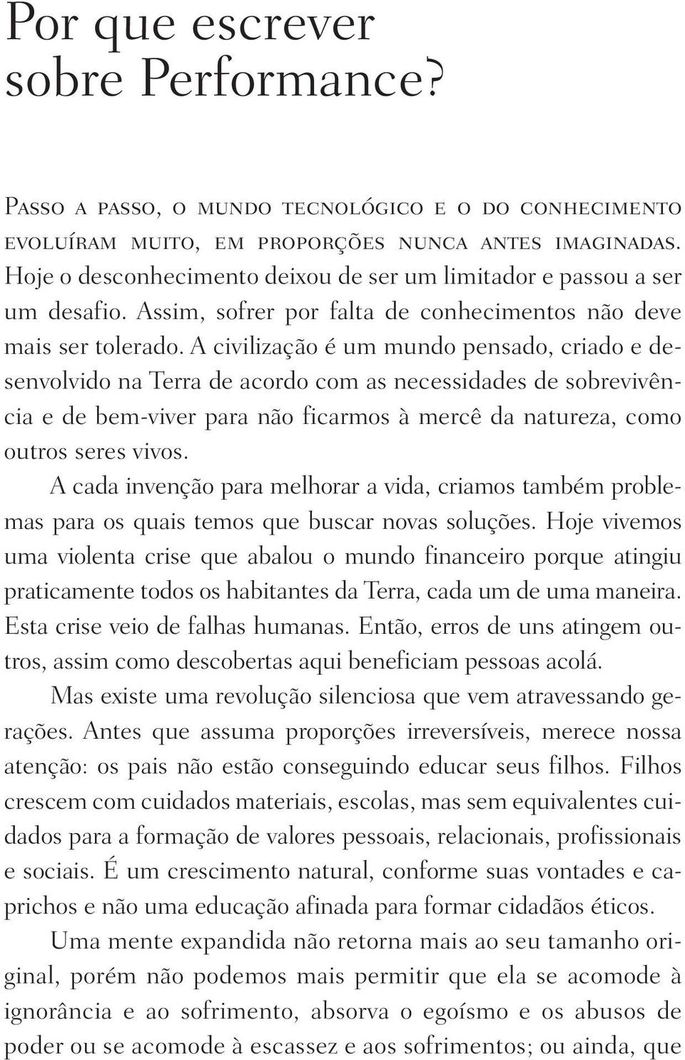 A civilização é um mundo pensado, criado e desenvolvido na Terra de acordo com as necessidades de sobrevivência e de bem-viver para não ficarmos à mercê da natureza, como outros seres vivos.