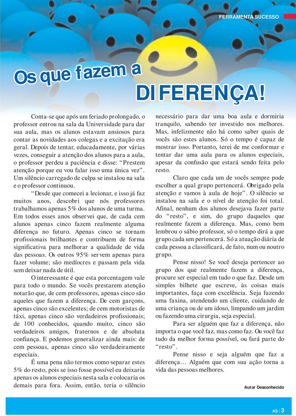 Depois de tentar, educadamente, por várias vezes, conseguir a atenção dos alunos para a aula, o professor perdeu a paciência e disse: Prestem atenção porque eu vou falar isso uma única vez.