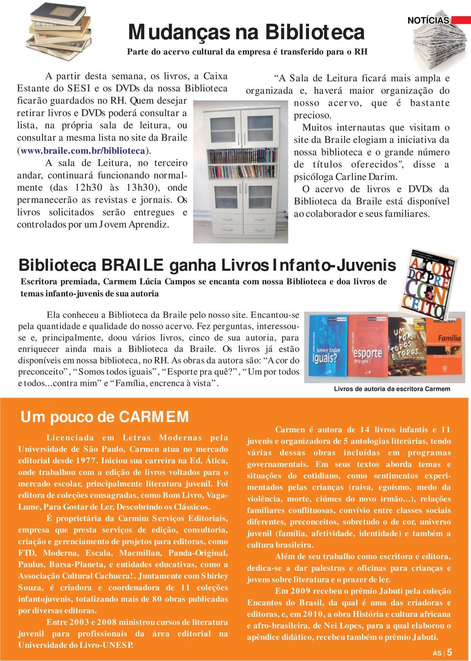 A sala de Leitura, no terceiro andar, continuará funcionando normalmente (das 12h30 às 13h30), onde permanecerão as revistas e jornais.