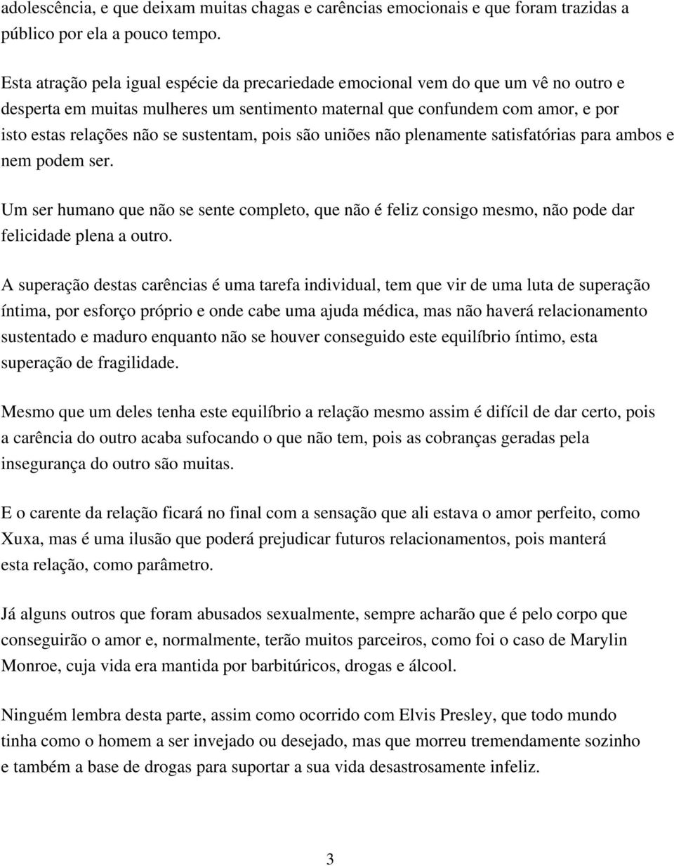 sustentam, pois são uniões não plenamente satisfatórias para ambos e nem podem ser. Um ser humano que não se sente completo, que não é feliz consigo mesmo, não pode dar felicidade plena a outro.