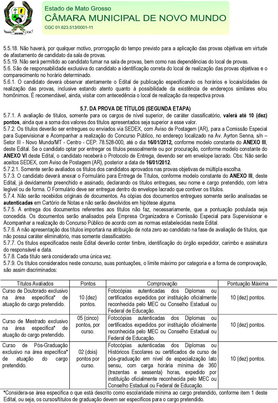 São de responsabilidade exclusiva do candidato a identificação correta do local de realização das provas objetivas e o comparecimento no horário determinado. 5.6.1.