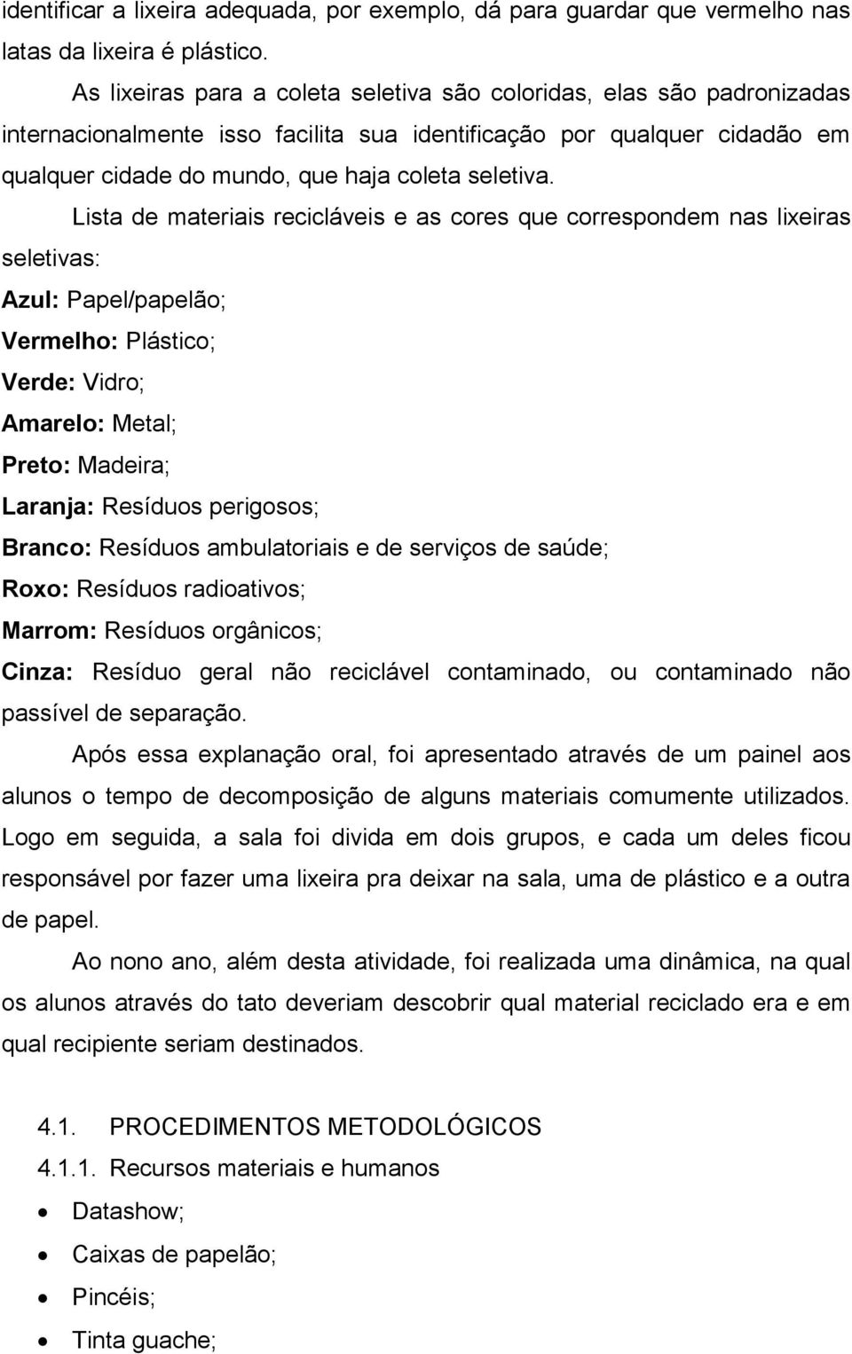 Lista de materiais recicláveis e as cores que correspondem nas lixeiras seletivas: Azul: Papel/papelão; Vermelho: Plástico; Verde: Vidro; Amarelo: Metal; Preto: Madeira; Laranja: Resíduos perigosos;