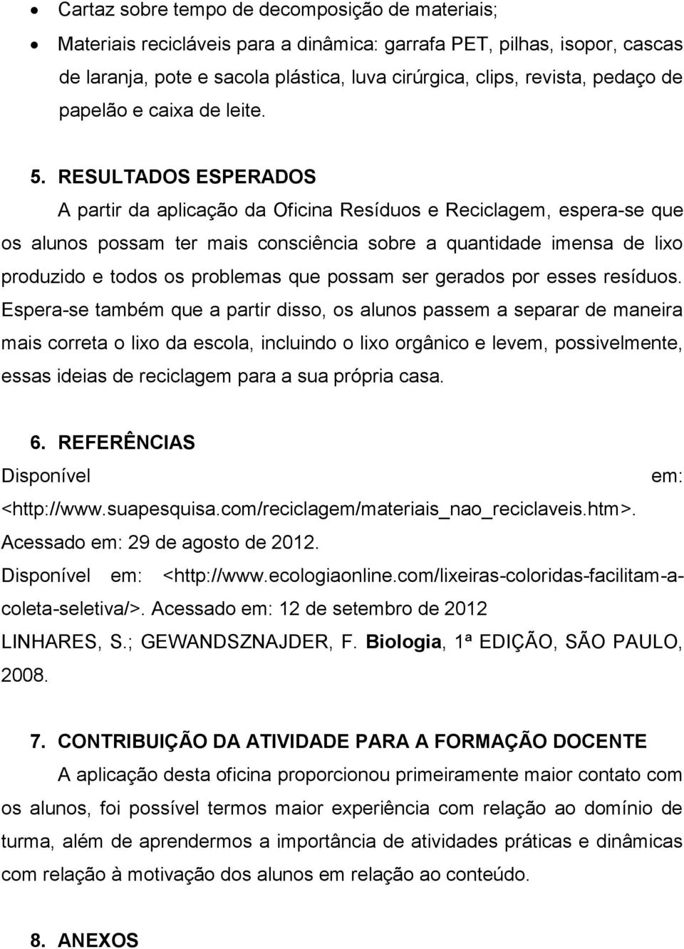 RESULTADOS ESPERADOS A partir da aplicação da Oficina Resíduos e Reciclagem, espera-se que os alunos possam ter mais consciência sobre a quantidade imensa de lixo produzido e todos os problemas que