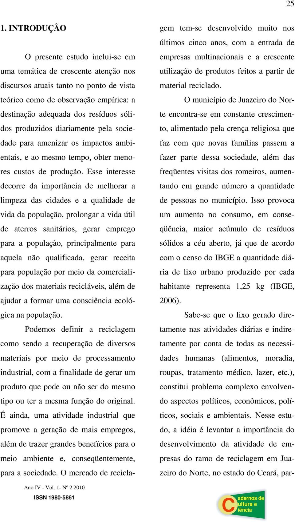 Esse interesse decorre da importância de melhorar a limpeza das cidades e a qualidade de vida da população, prolongar a vida útil de aterros sanitários, gerar emprego para a população, principalmente