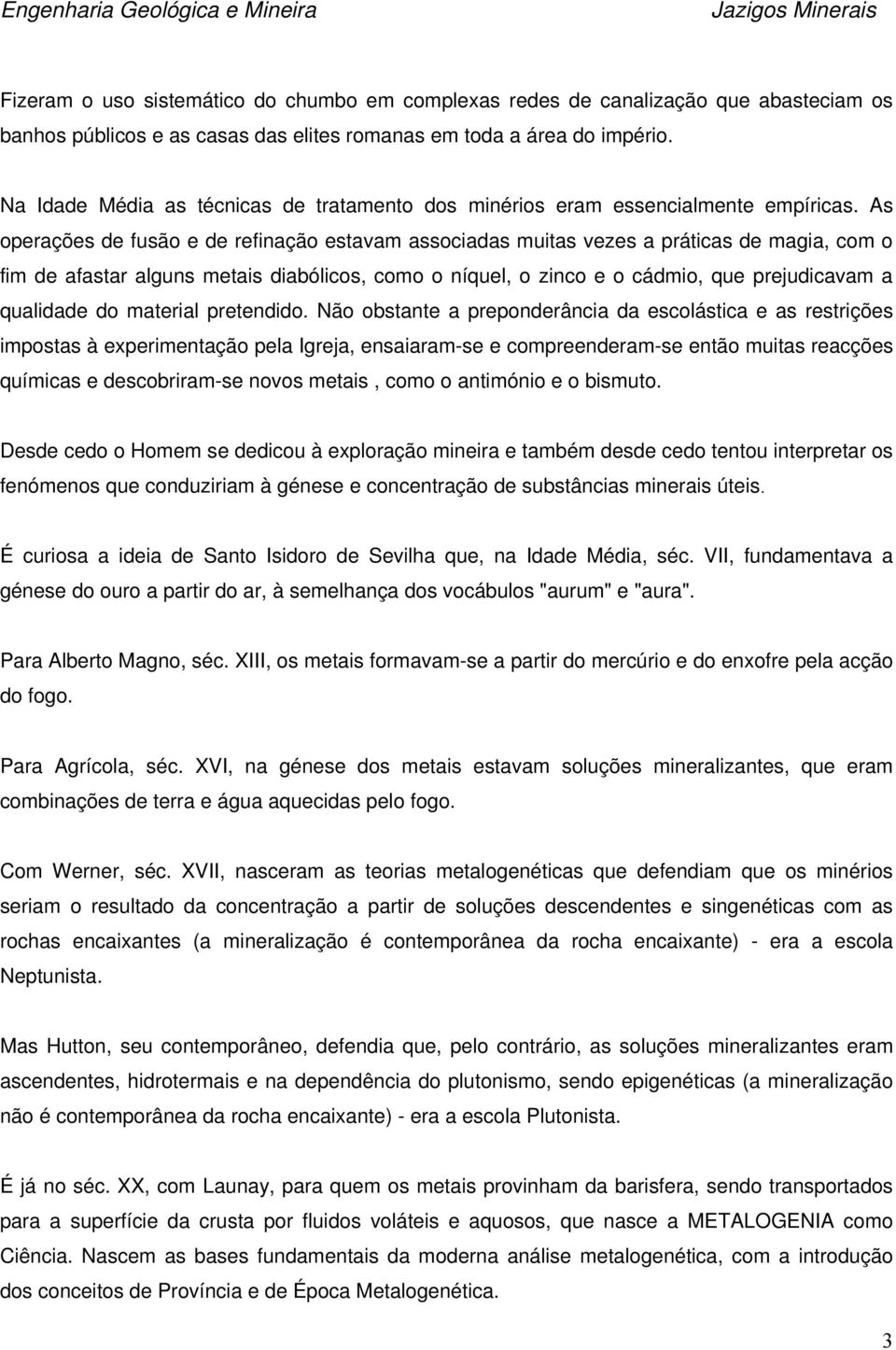 As perações de fusã e de refinaçã estavam assciadas muitas vezes a práticas de magia, cm fim de afastar alguns metais diabólics, cm níquel, zinc e cádmi, que prejudicavam a qualidade d material