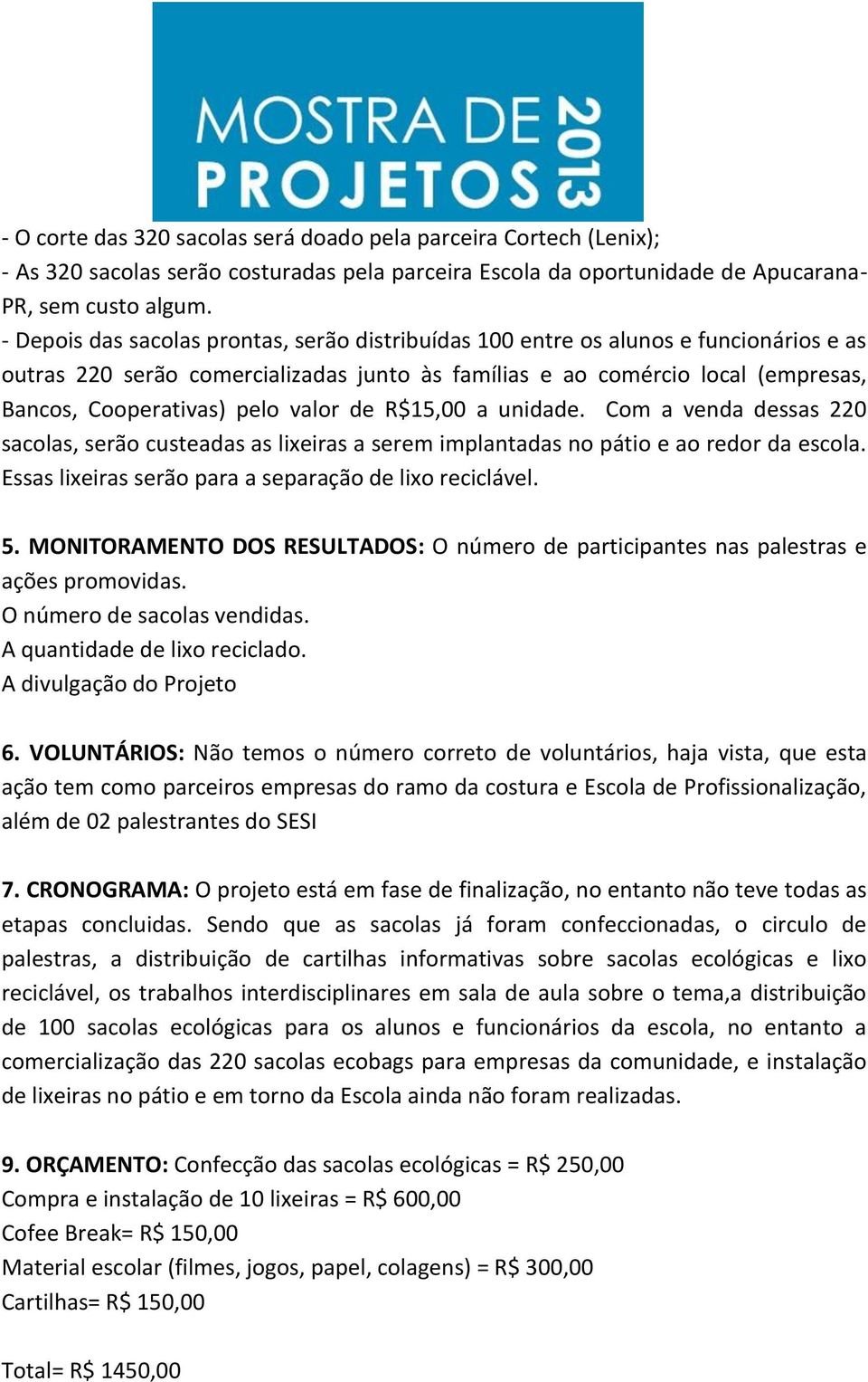 valor de R$15,00 a unidade. Com a venda dessas 220 sacolas, serão custeadas as lixeiras a serem implantadas no pátio e ao redor da escola. Essas lixeiras serão para a separação de lixo reciclável. 5.